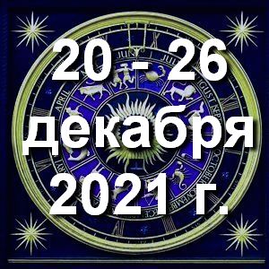 Гороскоп на неделю - с 20 по 26 декабря 2021г